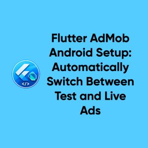 Flutter AdMob Android Setup: Automatically Switch Between Test and Live Ads